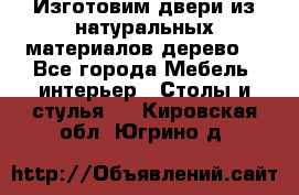 Изготовим двери из натуральных материалов(дерево) - Все города Мебель, интерьер » Столы и стулья   . Кировская обл.,Югрино д.